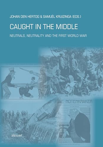 Caught in the Middle: Neutrals, Neutrality and the First World War (Studies of the Netherlands Institute for War Documentation)