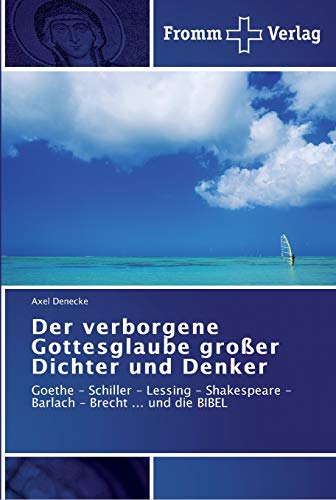 Der verborgene Gottesglaube großer Dichter und Denker: Goethe - Schiller - Lessing - Shakespeare - Barlach - Brecht ... und die BIBEL von Fromm Verlag