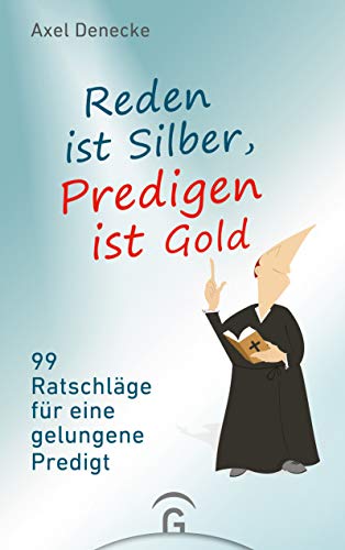Reden ist Silber, Predigen ist Gold: 99 Ratschläge für eine gelungene Predigt. Eine nach-wissenschaftliche Homiletik von Guetersloher Verlagshaus