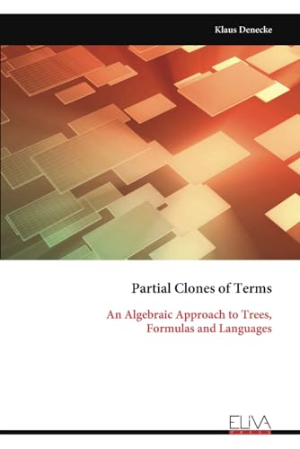 Partial Clones of Terms: An Algebraic Approach to Trees, Formulas and Languages von Eliva Press