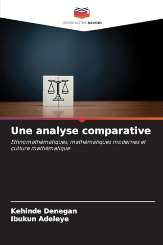 Une analyse comparative: Ethnomathématiques, mathématiques modernes et culture mathématique von Editions Notre Savoir