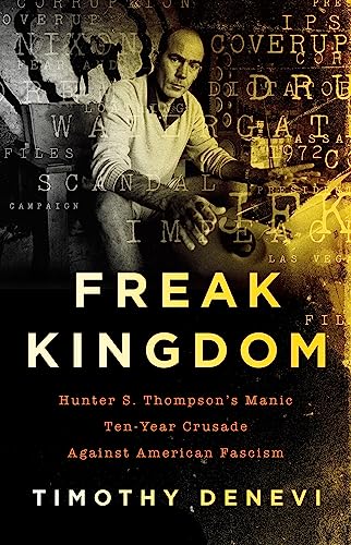 Freak Kingdom: Hunter S. Thompson's Manic Ten-Year Crusade Against American Fascism