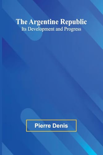 The Argentine Republic: Its Development And Progress The Argentine Republic: Its Development And Progress von Alpha Editions