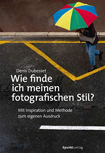 Wie finde ich meinen fotografischen Stil?: Mit Inspiration und Methode zum eigenen Ausdruck von Dpunkt.Verlag GmbH