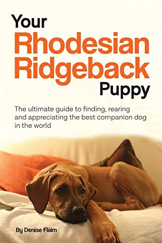 Your Rhodesian Ridgeback Puppy: The ultimate guide to finding, rearing and appreciating the best companion dog in the world