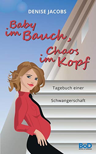 Baby im Bauch, Chaos im Kopf: Tagebuch einer Schwangerschaft