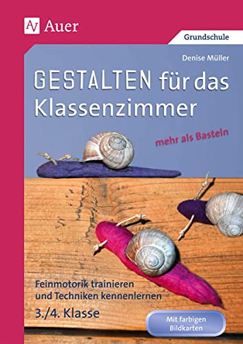 Gestalten Klassenzimmer - mehr als Basteln 3/4: Feinmotorik trainieren und Techniken kennenlernen (Gestalten - mehr als basteln)