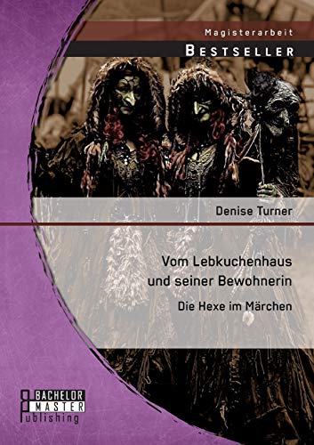 Vom Lebkuchenhaus und seiner Bewohnerin: Die Hexe im Märchen Vom Lebkuchenhaus und seiner Bewohnerin: Die Hexe im Märchen
