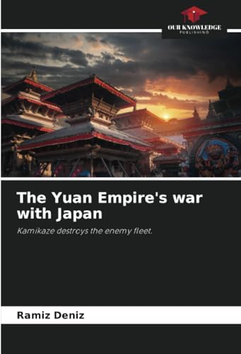 The Yuan Empire's war with Japan: Kamikaze destroys the enemy fleet. von Our Knowledge Publishing