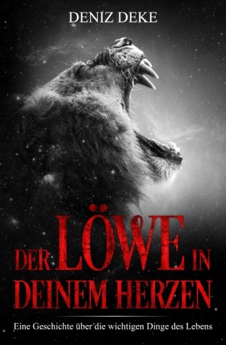 Der Löwe in deinem Herzen: Eine Geschichte über die wichtigen Dinge des Lebens von CreateSpace Independent Publishing Platform
