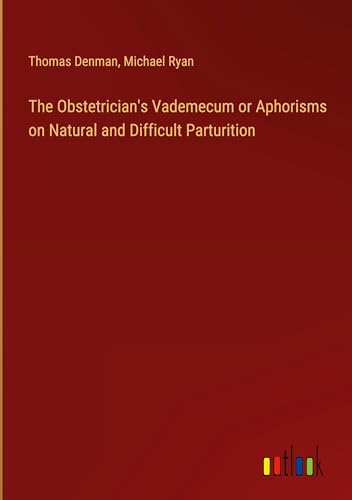 The Obstetrician's Vademecum or Aphorisms on Natural and Difficult Parturition The Obstetrician's Vademecum or Aphorisms on Natural and Difficult Parturition von Outlook Verlag