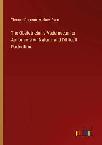 The Obstetrician's Vademecum or Aphorisms on Natural and Difficult Parturition von Outlook Verlag