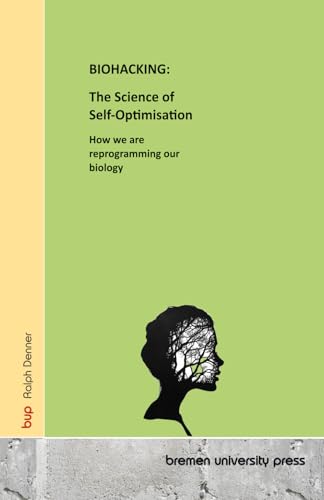 BIOHACKING: The Science of Self-Optimisation: How we are reprogramming our biology von bremen university press