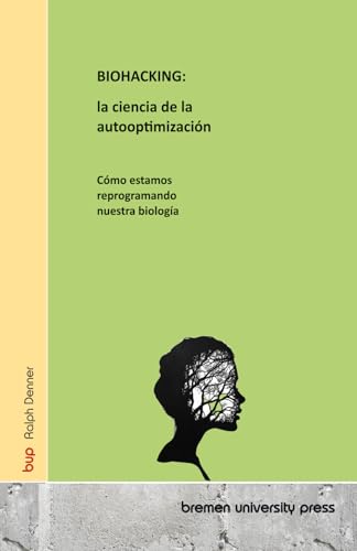 BIOHACKING: la ciencia de la autooptimización: Cómo estamos reprogramando nuestra biología von bremen university press