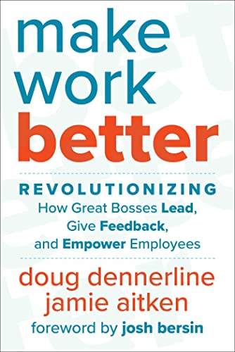 Make Work Better: Revolutionizing How Great Bosses Lead, Give Feedback, and Empower Employees