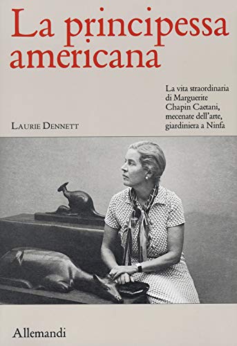 La principessa americana. La vita straordinaria di Marguerite Chapin Caetani, mecenate dell’arte, giardiniera a Ninfa (Varia)