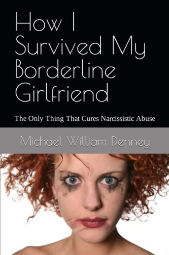 How I Survived My Borderline Girlfriend: The Only Thing That Cures Narcissistic Abuse von Independently published