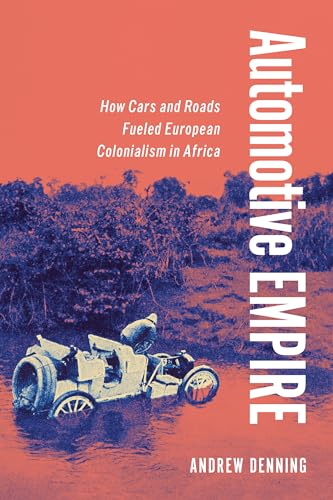 Automotive Empire: How Cars and Roads Fueled European Colonialism in Africa von Cornell University Press