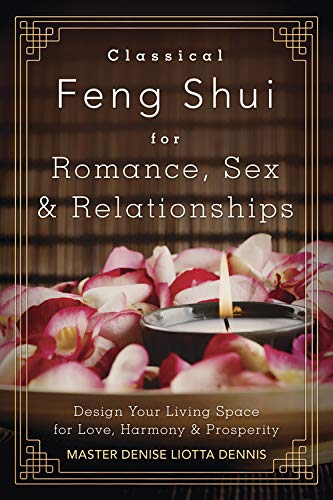 Classical Feng Shui for Romance, Sex & Relationships: Design Your Living Space for Love, Harmony & Prosperity: Design Your Living Space for Love, Harmony and Prosperity
