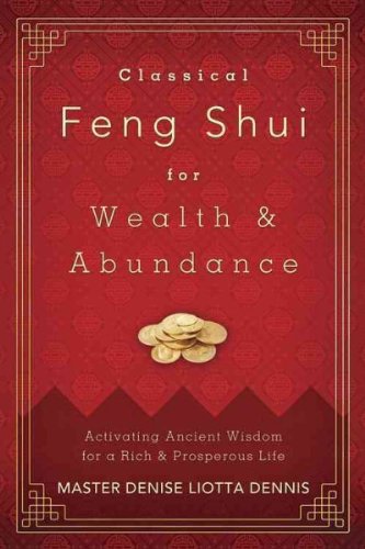 Classical Feng Shui for Wealth & Abundance: Activating Ancient Wisdom for a Rich & Prosperous Life: Activating Ancient Wisdom for a Rich and Prosperous Life