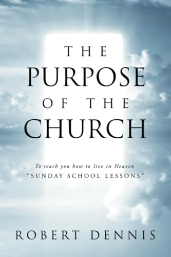 The Purpose of the Church: To teach you how to live in Heaven "SUNDAY SCHOOL LESSONS" von WestBow Press