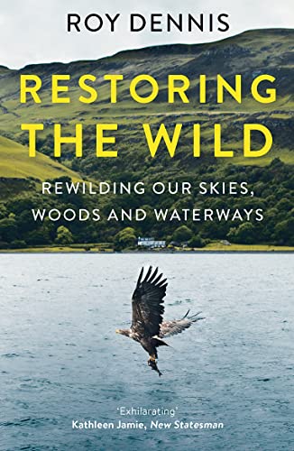 Restoring the Wild: True Stories of Rewilding Britain’s Skies, Woods and Waterways