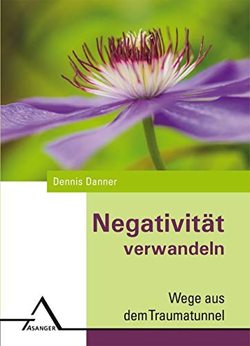 Negativität verwandeln: Wege aus dem Traumatunnel von Asanger Verlag GmbH