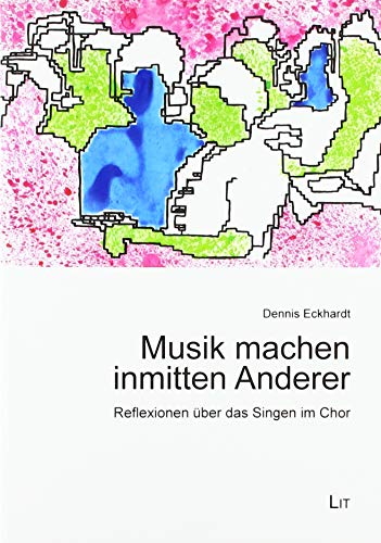 Musik machen inmitten Anderer: Reflexionen über das Singen im Chor von Lit Verlag