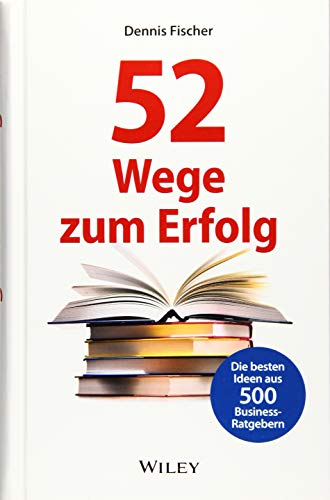 52 Wege zum Erfolg: Die besten Ideen aus 500 Business-Ratgebern von Wiley