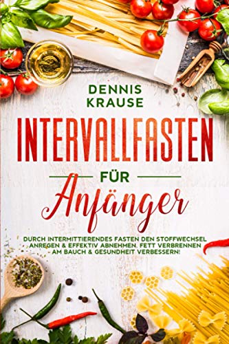 Intervallfasten für Anfänger: Durch intermittierendes Fasten den Stoffwechsel anregen & effektiv abnehmen. Fett verbrennen am Bauch & Gesundheit verbessern! (Schlank mit Intervallfasten, Band 2)