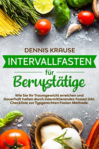 Intervallfasten für Berufstätige: Wie Sie Ihr Traumgewicht erreichen und Dauerhaft halten durch intermittierendes Fasten inkl. Checkliste zur ... (Schlank mit Intervallfasten, Band 1) von Independently published