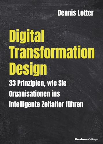 Digital Transformation Design: 33 Prinzipien wie Sie Organisationen ins intelligente Zeitalter führen [Taschenbuch] Dennis Lotter