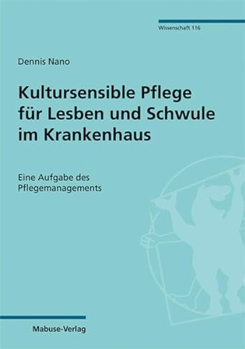 Kultursensible Pflege für Lesben und Schwule im Krankenhaus. Eine Aufgabe des Pflegemanagements (Mabuse-Verlag Wissenschaft Bd. 116)