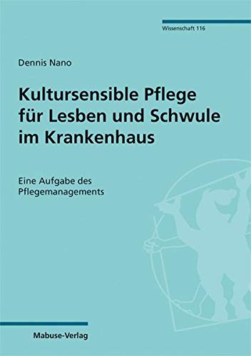 Kultursensible Pflege für Lesben und Schwule im Krankenhaus. Eine Aufgabe des Pflegemanagements (Mabuse-Verlag Wissenschaft Bd. 116)