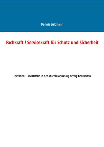 Fachkraft / Servicekraft für Schutz und Sicherheit: Leitfaden - Rechtsfälle in der Abschlussprüfung richtig bearbeiten Fachkraft / Servicekraft für Schutz und Sicherheit: Leitfaden - Rechtsfälle in der Abschlussprüfung richtig bearbeiten