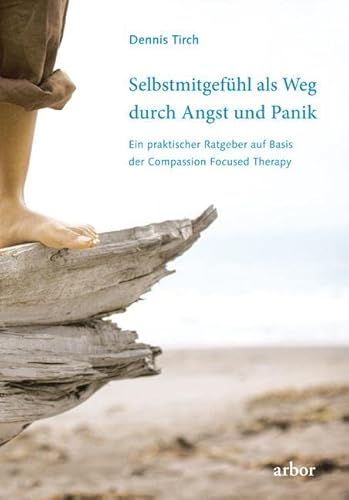 Selbstmitgefühl als Weg durch Angst und Panik: Ein praktischer Ratgeber auf Basis der Compassion Focused Therapy von Arbor Verlag