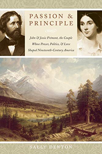 Passion and Principle: John and Jessie Fremont, the Couple Whose Power, Politics, and Love Shaped Nineteenth-Century America