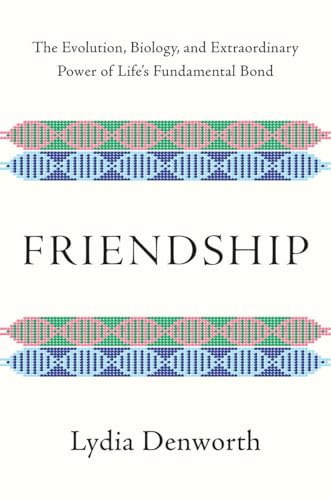 Friendship: The Evolution, Biology, and Extraordinary Power of Life's Fundamental Bond