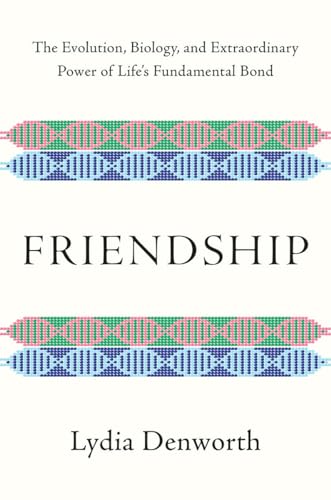 Friendship: The Evolution, Biology, and Extraordinary Power of Life's Fundamental Bond