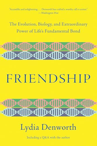 Friendship: The Evolution, Biology, and Extraordinary Power of Life`s Fundamental Bond. Including a Q&A with the author
