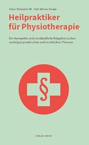 Heilpraktiker für Physiotherapie: Der kompakte und verständliche Ratgeber zu den wichtigen praktischen und rechtlichen Themen