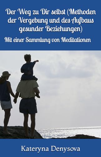 Der Weg zu Dir selbst (Methoden der Vergebung und des Aufbaus gesunder Beziehungen): Mit einer Sammlung von Meditationen von Independently published
