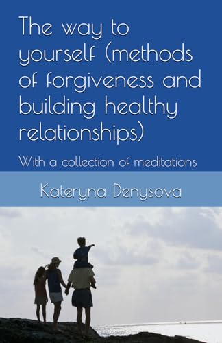 The way to yourself (methods of forgiveness and building healthy relationships): With a collection of meditations von Independently published