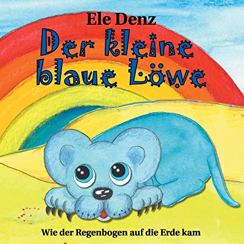Der kleine blaue Löwe: Wie der Regenbogen auf die Erde kam