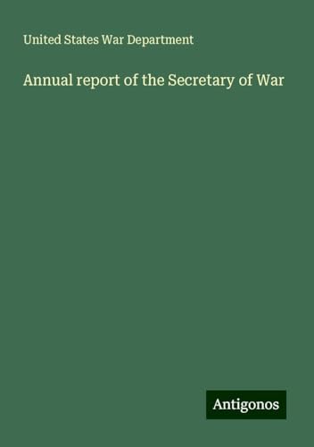 Annual report of the Secretary of War von Antigonos Verlag