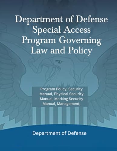 Department of Defense Special Access Program Governing Law and Policy: Program Policy, Security Manual, Physical Security Manual, Marking Security Manual, Management, Department of Defense Special Access Program Governing Law and Policy: Program Policy, Security Manual, Physical Security Manual, Marking Security Manual, Management, von Independently published