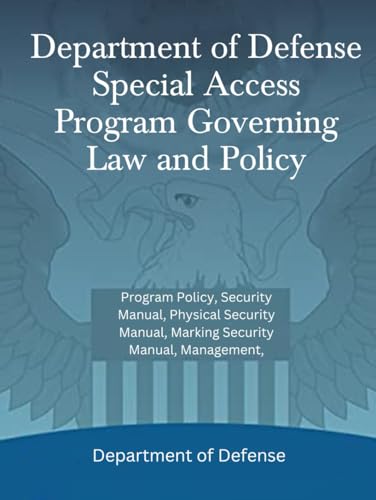 Department of Defense Special Access Program Governing Law and Policy: Program Policy, Security Manual, Physical Security Manual, Marking Security Manual, Management, Department of Defense Special Access Program Governing Law and Policy: Program Policy, Security Manual, Physical Security Manual, Marking Security Manual, Management, von Independently published