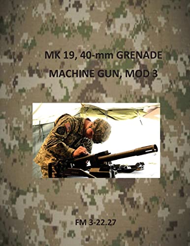 MK 19, 40-mm Grenade Machine Gun, Mod 3 (Army Field Manuals) von CREATESPACE