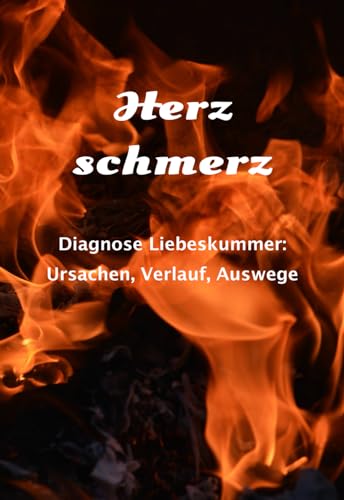 Herzschmerz: Diagnose Liebeskummer: Ursachen, Verlauf, Auswege von Independently published