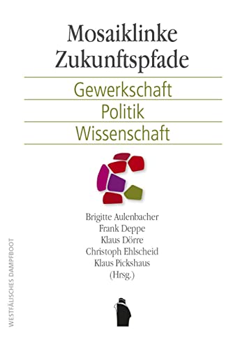 Mosaiklinke Zukunftspfade: Gewerkschaft, Politik, Wissenschaft Mosaiklinke Zukunftspfade: Gewerkschaft, Politik, Wissenschaft